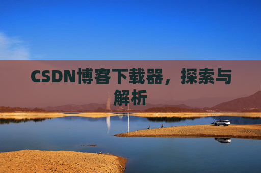 CSDN博客下载器，探索与解析